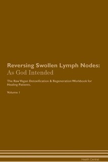 Reversing Swollen Lymph Nodes: As God Intended The Raw Vegan Plant-Based Detoxification & Regeneration Workbook for Healing Patien