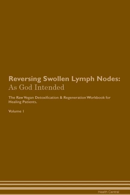 Reversing Swollen Lymph Nodes: As God Intended The Raw Vegan Plant-Based Detoxification & Regeneration Workbook for Healing Patien