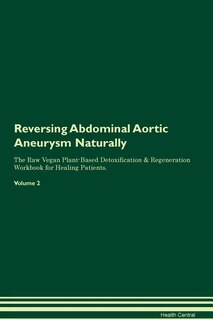 Reversing Abdominal Aortic Aneurysm Naturally The Raw Vegan Plant-Based Detoxification & Regeneration Workbook for Healing Patients. Volume 2
