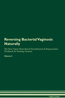 Reversing Bacterial Vaginosis Naturally The Raw Vegan Plant-Based Detoxification & Regeneration Workbook for Healing Patients. Volume 2