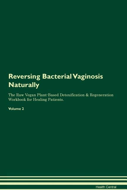 Reversing Bacterial Vaginosis Naturally The Raw Vegan Plant-Based Detoxification & Regeneration Workbook for Healing Patients. Volume 2