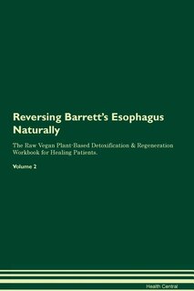Reversing Barrett's Esophagus Naturally The Raw Vegan Plant-Based Detoxification & Regeneration Workbook for Healing Patients. Volume 2