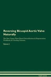 Reversing Bicuspid Aortic Valve Naturally The Raw Vegan Plant-Based Detoxification & Regeneration Workbook for Healing Patients. Volume 2