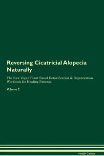 Reversing Cicatricial Alopecia Naturally The Raw Vegan Plant-Based Detoxification & Regeneration Workbook for Healing Patients. Volume 2