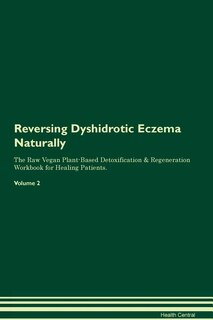 Reversing Dyshidrotic Eczema Naturally The Raw Vegan Plant-Based Detoxification & Regeneration Workbook for Healing Patients. Volume 2