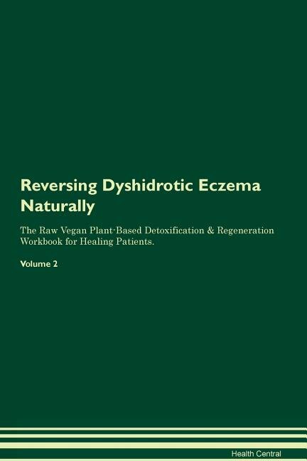 Reversing Dyshidrotic Eczema Naturally The Raw Vegan Plant-Based Detoxification & Regeneration Workbook for Healing Patients. Volume 2