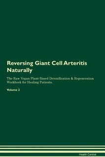 Reversing Giant Cell Arteritis Naturally The Raw Vegan Plant-Based Detoxification & Regeneration Workbook for Healing Patients. Volume 2