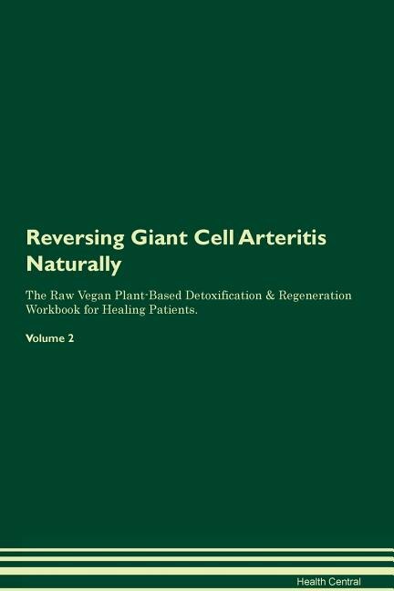 Reversing Giant Cell Arteritis Naturally The Raw Vegan Plant-Based Detoxification & Regeneration Workbook for Healing Patients. Volume 2