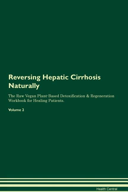 Reversing Hepatic Cirrhosis Naturally The Raw Vegan Plant-Based Detoxification & Regeneration Workbook for Healing Patients. Volume 2