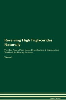 Reversing High Triglycerides Naturally The Raw Vegan Plant-Based Detoxification & Regeneration Workbook for Healing Patients. Volume 2