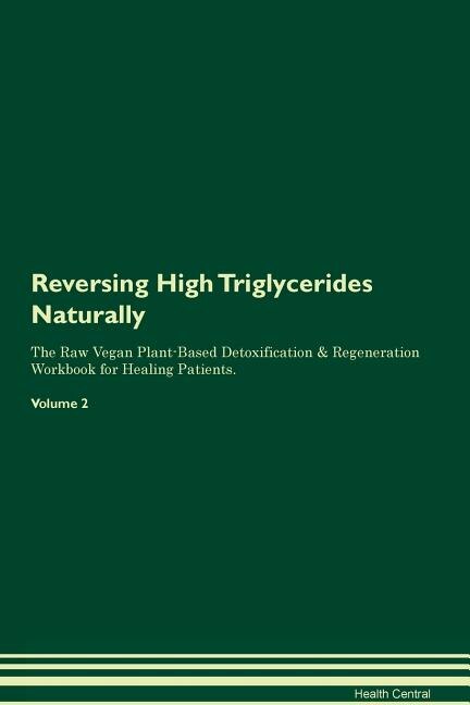 Reversing High Triglycerides Naturally The Raw Vegan Plant-Based Detoxification & Regeneration Workbook for Healing Patients. Volume 2