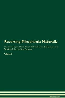 Reversing Misophonia Naturally The Raw Vegan Plant-Based Detoxification & Regeneration Workbook for Healing Patients. Volume 2