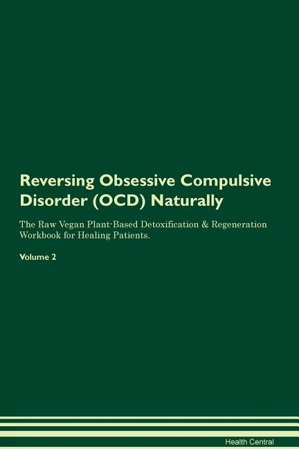Reversing Obsessive Compulsive Disorder (OCD) Naturally The Raw Vegan Plant-Based Detoxification & Regeneration Workbook for Healing Patients. Volume 2