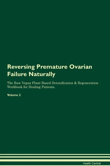 Reversing Premature Ovarian Failure Naturally The Raw Vegan Plant-Based Detoxification & Regeneration Workbook for Healing Patients. Volume 2