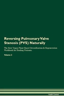 Reversing Pulmonary Valve Stenosis (PVS) Naturally The Raw Vegan Plant-Based Detoxification & Regeneration Workbook for Healing Patients. Volume 2