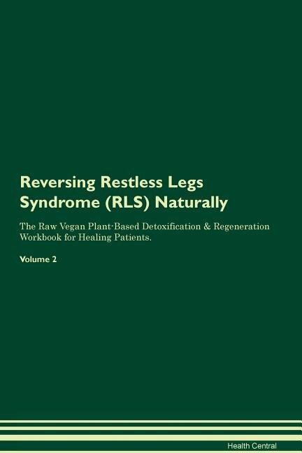 Reversing Restless Legs Syndrome (RLS) Naturally The Raw Vegan Plant-Based Detoxification & Regeneration Workbook for Healing Patients. Volume 2