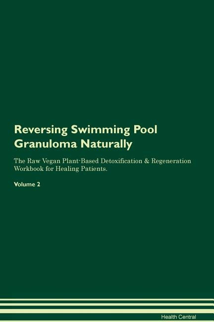 Reversing Swimming Pool Granuloma: Naturally The Raw Vegan Plant-Based Detoxification & Regeneration Workbook for Healing Patients. Vo