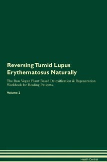 Reversing Tumid Lupus Erythematosus: Naturally The Raw Vegan Plant-Based Detoxification & Regeneration Workbook for Healing Patients. Vo