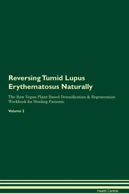 Reversing Tumid Lupus Erythematosus: Naturally The Raw Vegan Plant-Based Detoxification & Regeneration Workbook for Healing Patients. Vo