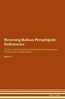 Reversing Bullous Pemphigoid: Deficiencies The Raw Vegan Plant-based Detoxification & Regeneration Workbook For Healing Patients.