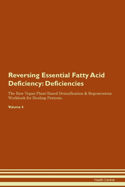 Reversing Essential Fatty Acid Deficiency: Deficiencies The Raw Vegan Plant-based Detoxification & Regeneration Workbook For Healing Patients.