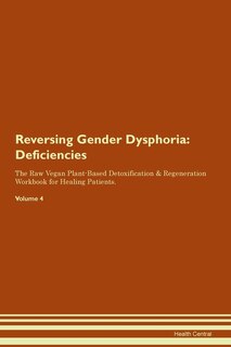 Reversing Gender Dysphoria: Deficiencies The Raw Vegan Plant-based Detoxification & Regeneration Workbook For Healing Patients.