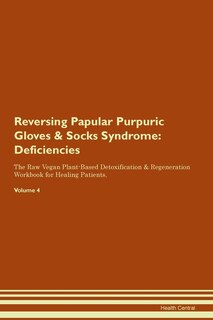 Reversing Papular Purpuric Gloves & Socks Syndrome: Deficiencies The Raw Vegan Plant-based Detoxification & Regeneration Workbook For Healing Patients.