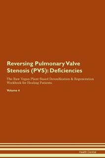 Reversing Pulmonary Valve Stenosis (pvs): Deficiencies The Raw Vegan Plant-based Detoxification & Regeneration Workbook For Healing Patients.
