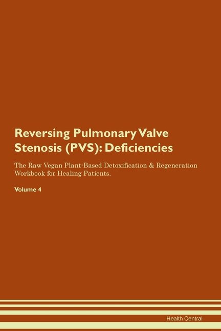 Reversing Pulmonary Valve Stenosis (pvs): Deficiencies The Raw Vegan Plant-based Detoxification & Regeneration Workbook For Healing Patients.