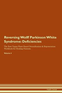 Reversing Wolff Parkinson White Syndrome: Deficiencies The Raw Vegan Plant-based Detoxification & Regeneration Workbook For Healing Patients.