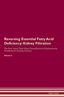 Reversing Essential Fatty Acid Deficiency: Kidney Filtration The Raw Vegan Plant-based Detoxification & Regeneration Workbook For Healing Pati