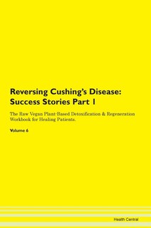 Reversing Cushing's Disease: Success Stories Part 1 The Raw Vegan Plant-based Detoxification & Regeneration Workbook For Healing