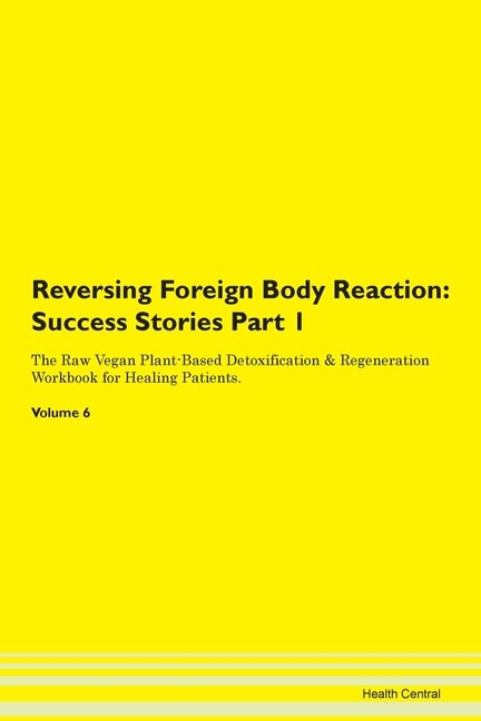 Reversing Foreign Body Reaction: Success Stories Part 1 The Raw Vegan Plant-based Detoxification & Regeneration Workbook For Healing