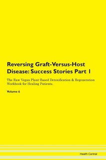 Reversing Graft-versus-host Disease: Success Stories Part 1 The Raw Vegan Plant-based Detoxification & Regeneration Workbook For Healing