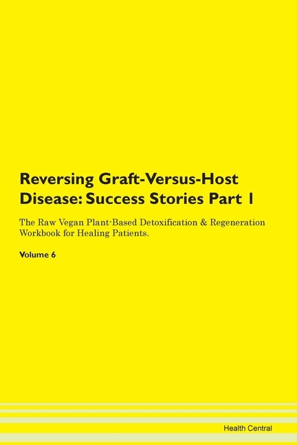 Reversing Graft-versus-host Disease: Success Stories Part 1 The Raw Vegan Plant-based Detoxification & Regeneration Workbook For Healing