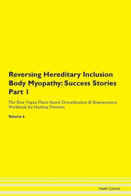 Reversing Hereditary Inclusion Body Myopathy: Success Stories Part 1 The Raw Vegan Plant-based Detoxification & Regeneration Workbook For Healing