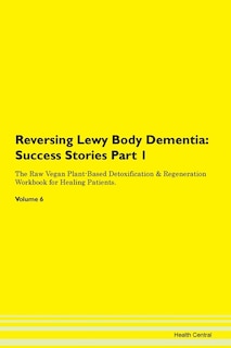 Reversing Lewy Body Dementia: Success Stories Part 1 The Raw Vegan Plant-based Detoxification & Regeneration Workbook For Healing