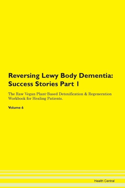 Reversing Lewy Body Dementia: Success Stories Part 1 The Raw Vegan Plant-based Detoxification & Regeneration Workbook For Healing