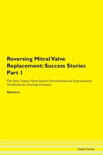 Reversing Mitral Valve Replacement: Success Stories Part 1 The Raw Vegan Plant-based Detoxification & Regeneration Workbook For Healing