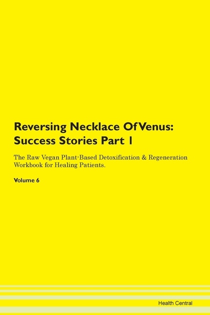 Reversing Necklace Of Venus: Success Stories Part 1 The Raw Vegan Plant-based Detoxification & Regeneration Workbook For Healing