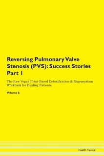 Reversing Pulmonary Valve Stenosis (pvs): Success Stories Part 1 The Raw Vegan Plant-based Detoxification & Regeneration Workbook For Healing