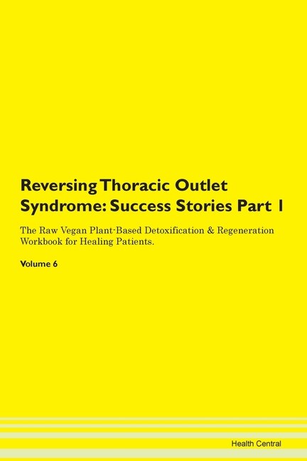 Reversing Thoracic Outlet Syndrome: Success Stories Part 1 The Raw Vegan Plant-based Detoxification & Regeneration Workbook For Healing