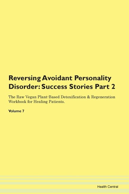 Reversing Avoidant Personality Disorder: Success Stories Part 2 The Raw Vegan Plant-based Detoxification & Regeneration Workbook For Healing