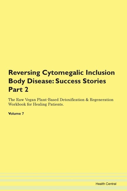 Reversing Cytomegalic Inclusion Body Disease: Success Stories Part 2 The Raw Vegan Plant-based Detoxification & Regeneration Workbook For Healing