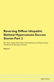 Reversing Diffuse Idiopathic Skeletal Hyperostosis: Success Stories Part 2 The Raw Vegan Plant-based Detoxification & Regeneration Workbook For Healing