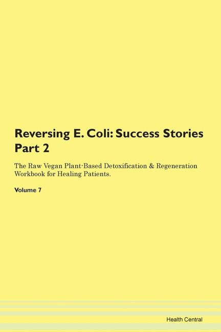 Reversing E. Coli: Success Stories Part 2 The Raw Vegan Plant-based Detoxification & Regeneration Workbook For Healing
