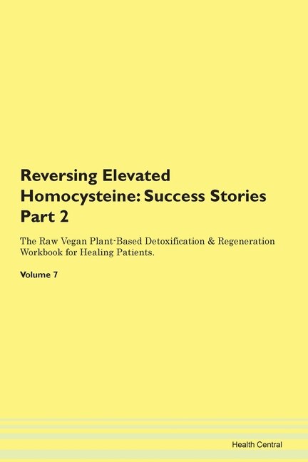 Reversing Elevated Homocysteine: Success Stories Part 2 The Raw Vegan Plant-based Detoxification & Regeneration Workbook For Healing