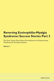 Reversing Eosinophilia-myalgia Syndrome: Success Stories Part 2 The Raw Vegan Plant-based Detoxification & Regeneration Workbook For Healing