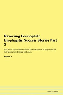 Reversing Eosinophilic Esophagitis: Success Stories Part 2 The Raw Vegan Plant-based Detoxification & Regeneration Workbook For Healing
