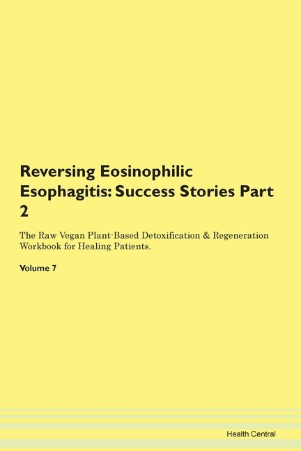 Reversing Eosinophilic Esophagitis: Success Stories Part 2 The Raw Vegan Plant-based Detoxification & Regeneration Workbook For Healing